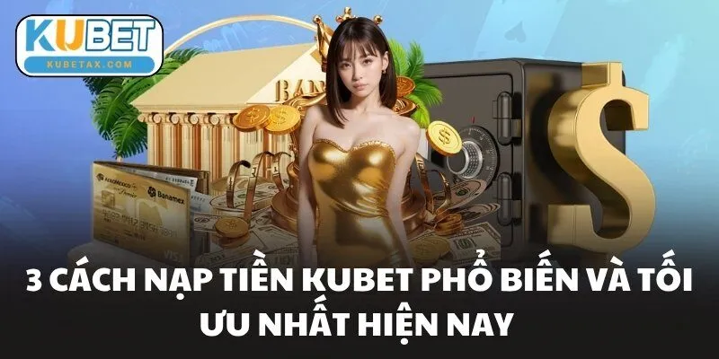 3 cách nạp tiền KUBET phổ biến và tối ưu nhất hiện nay