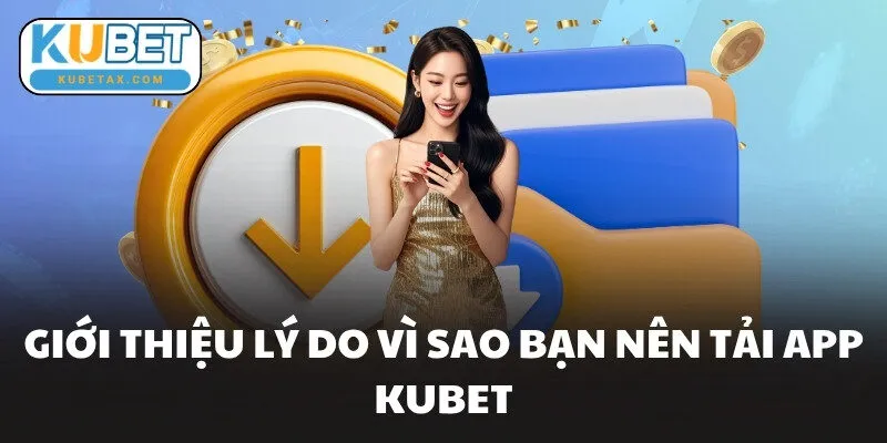 Giới thiệu lý do vì sao bạn nên tải app KUBET