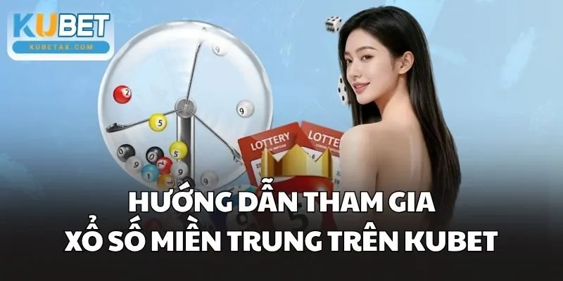 Hướng dẫn tham gia xổ số miền Trung trên Kubet