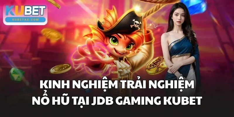 Kinh nghiệm trải nghiệm nổ hũ tại JDB Gaming Kubet