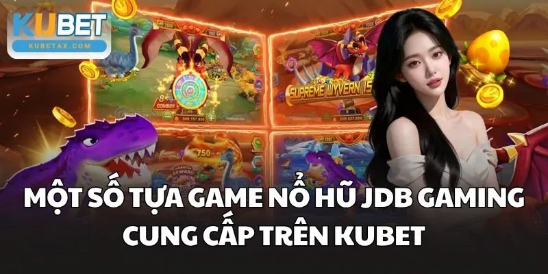 Một số tựa game nổ hũ JDB Gaming cung cấp trên Kubet