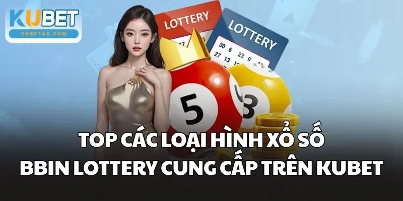 Top các loại hình xổ số BBin Lottery cung cấp trên Kubet