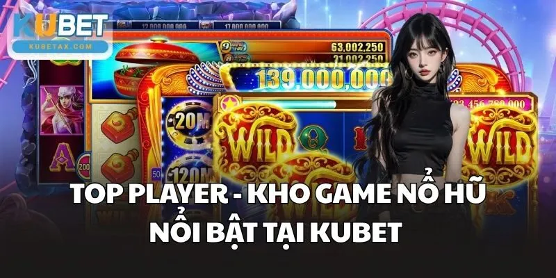 Top Player - Kho game nổ hũ nổi bật tại Kubet 